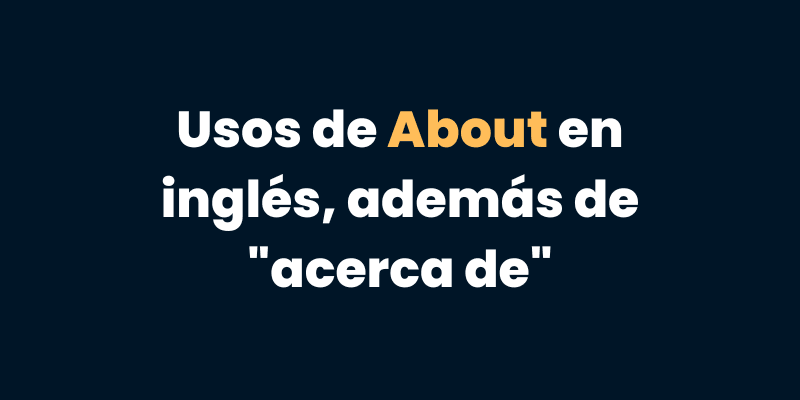 Usos de About en inglés además de "acerca de"
